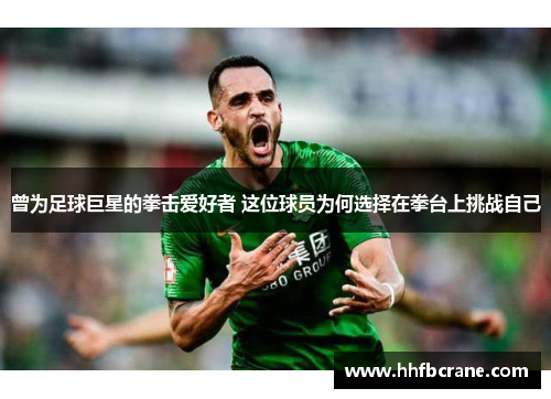 曾为足球巨星的拳击爱好者 这位球员为何选择在拳台上挑战自己