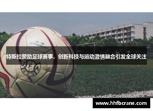 特斯拉赞助足球赛事，创新科技与运动激情融合引发全球关注