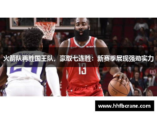 火箭队再胜国王队，豪取七连胜：新赛季展现强劲实力